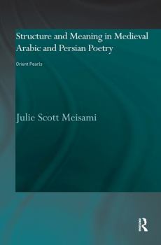 Structure and Meaning in Medieval Arabic and Persian Lyric Poetry: Orient Pearls (Culture and Civilization in the Middle East)