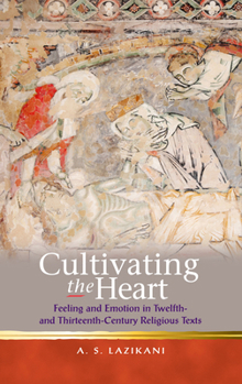 Hardcover Cultivating the Heart: Feeling and Emotion in Twelfth- And Thirteenth-Century Religious Texts Book