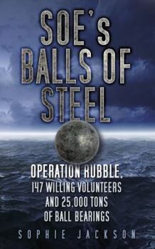 Paperback Soe's Balls of Steel: Operation Rubble, 147 Willing Volunteers and 25,000 Tons of Ball Bearings Book