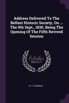 Paperback Address Delivered To The Belfast Historic Society, On ... The 9th Sept., 1830, Being The Opening Of The Fifth Revived Session Book