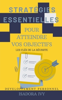 Les Clés de la Réussite: Stratégies Essentielles pour Atteindre Vos Objectifs (French Edition)