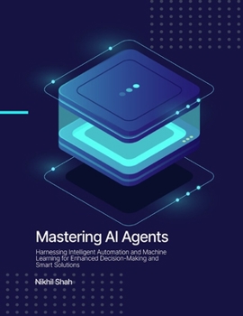 Paperback Mastering AI Agents: Harnessing Intelligent Automation and Machine Learning for Enhanced Decision-Making and Smart Solutions Book