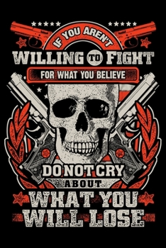 If You Arent Willing To Fight For What You Believe In Dont Cry About What You Will Lose: USA Pride and Army Veterans Appreciation Notebook and ... Who Are Proud to Call Themselves American.