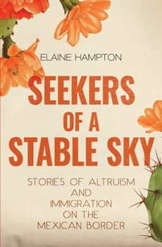 Paperback Seekers of a Stable Sky: Stories of Altruism and Immigration on the Mexican Border Book