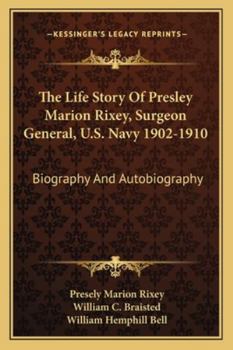 Paperback The Life Story Of Presley Marion Rixey, Surgeon General, U.S. Navy 1902-1910: Biography And Autobiography Book