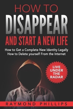 Paperback How to Disappear and Start a New Life: How to Get a Complete New Identity Legally, How to Delete Yourself From The Internet Book