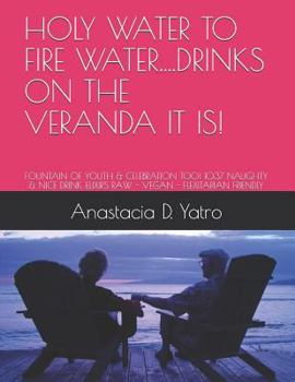 HOLY WATER TO FIRE WATER...DRINKS ON THE VERANDA IT IS!: FOUNTAIN OF YOUTH & CELEBRATION TOO! 1037 NAUGHTY & NICE DRINK ELIXIRS RAW - VEGAN - FLEXITARIAN FRIENDLY