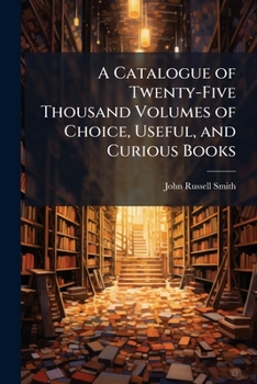 Paperback A Catalogue of Twenty-Five Thousand Volumes of Choice, Useful, and Curious Books: In Most Classes of Literature, English and Foreign, On Sale, at the Book
