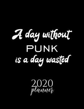 A Day Without Punk Is A Day Wasted 2020 Planner: Nice 2020 Calendar for Punk Fan | Christmas Gift Idea Punk Theme | Punk Lover Journal for 2020 | 120 pages 8.5x11 inches