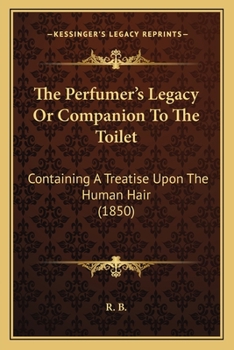 Paperback The Perfumer's Legacy Or Companion To The Toilet: Containing A Treatise Upon The Human Hair (1850) Book