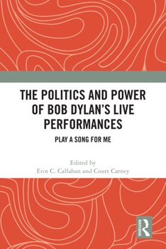 The Politics and Power of Bob Dylan's Live Performances: Play a Song for Me