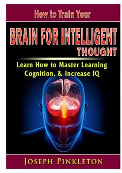 Paperback How to Train Your Brain for Intelligent Thought Learn How to Master Learning, Cognition, & Increase IQ Book