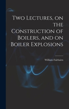 Hardcover Two Lectures, on the Construction of Boilers, and on Boiler Explosions Book