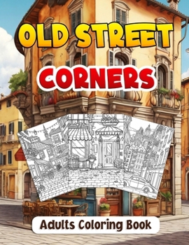 Old Street Corners Coloring Book for Adults: Historic Architecture Streets Scenes for Relaxation Nostalgic Exquisite Urban Landscapes, Buildings, Vill