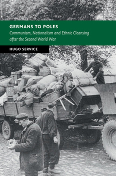 Germans to Poles: Communism, Nationalism and Ethnic Cleansing after the Second World War - Book  of the New Studies in European History