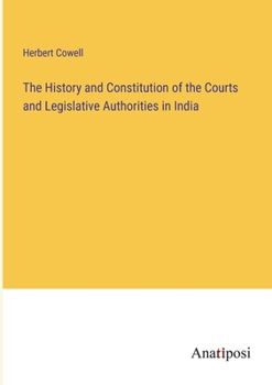 Paperback The History and Constitution of the Courts and Legislative Authorities in India Book