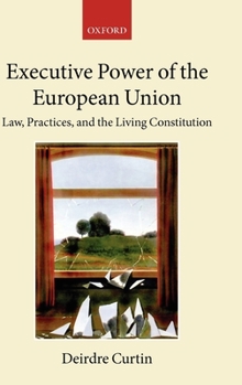 Hardcover Executive Power in the European Union: Law, Practice, and Constitutionalism Book