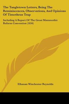 Paperback The Tangletown Letters, Being The Reminiscences, Observations, And Opinions Of Timotheus Trap: Including A Report Of The Great Mammothic Reform Conven Book