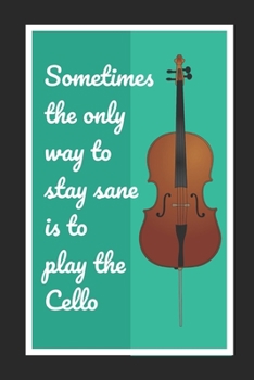 Paperback Sometimes The Only Way To Stay Sane Is To Play The Cello: Cello/Violoncello Themed Novelty Lined Notebook / Journal To Write In Perfect Gift Item (6 x Book