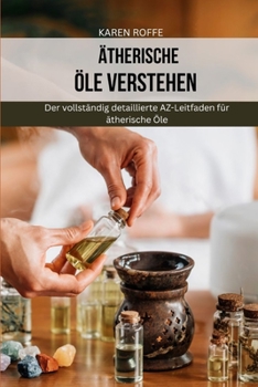 ?therische ?le verstehen: Der vollst?ndig detaillierte AZ-Leitfaden f?r ?therische ?le