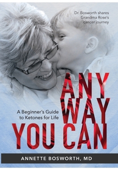 Hardcover Anyway You Can: Doctor Bosworth Shares Her Mom's Cancer Journey: A BEGINNER'S GUIDE TO KETONES FOR LIFE Book