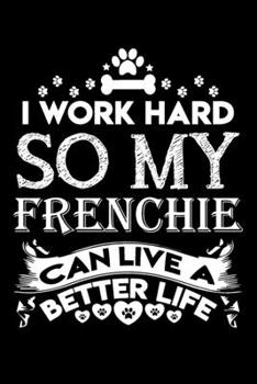 Paperback I work hard so my Frenchie can live a better life: Cute Frenchie lovers notebook journal or dairy - French bulldog owner appreciation gift - Lined Not Book