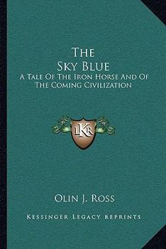 The Sky Blue: A Tale of the Iron Horse and of the Coming Civilization (Classic Reprint)