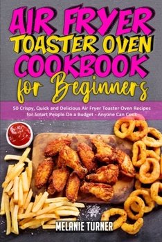 Paperback Air Fryer Toaster Oven Cookbook for Beginners: 50 Crispy, Quick and Delicious Air Fryer Toaster Oven Recipes for Smart People On a Budget - Anyone Can Book