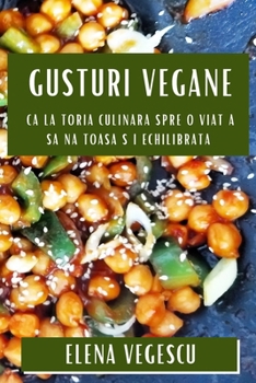 Paperback Gusturi Vegane: C&#259;l&#259;toria Culinar&#259; Spre O Via&#539;&#259; S&#259;n&#259;toas&#259; &#537;i Echilibrat&#259; [Romanian] Book