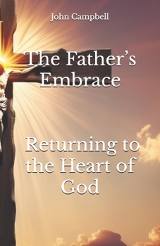 The Father’s Embrace Returning to the Heart of God