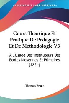 Paperback Cours Theorique Et Pratique De Pedagogie Et De Methodologie V3: A L'Usage Des Instituteurs Des Ecoles Moyennes Et Primaires (1854) [French] Book