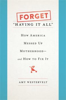Hardcover Forget Having It All: How America Messed Up Motherhood--And How to Fix It Book