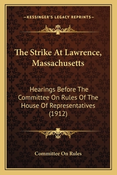 The Strike At Lawrence, Massachusetts: Hearings Before The Committee On Rules Of The House Of Representatives