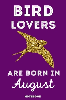 Bird Lovers Are Born in August : 120 Pages, 6x9, Soft Cover, Matte Finish, Lined Bird Journal, Funny Bird Notebook for Women, Gift
