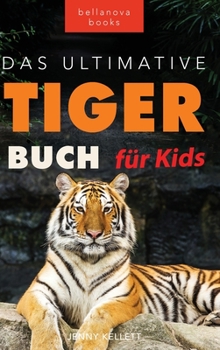 Tiger Bücher Das Ultimative Tigerbuch für Kids: 100+ erstaunliche Tiger-Fakten, Fotos, Quiz + mehr (Tierbücher Für Kinder)
