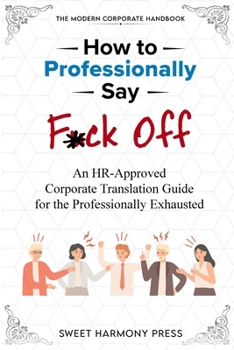Paperback How To Professionally Say F*ck Off: An HR-Approved Corporate Translation Guide for the Professionally Exhausted Book