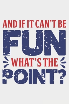 And If It Can't Be Fun What's The Point ?: Lined Notebook / Journal Gift For Donald Trump Supporter, Trump 2020, 130 Pages 6*9, Soft Cover Matte Finish