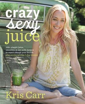Hardcover Crazy Sexy Juice: 100+ Simple Juice, Smoothie & Nut Milk Recipes to Supercharge Your Health Book