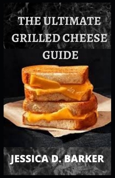 THE ULTIMATE GRILLED CHEESE GUIDE: Complete Grilled Cheese Recipes Collection