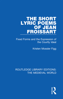 Paperback The Short Lyric Poems of Jean Froissart: Fixed Forms and the Expression of the Courtly Ideal Book