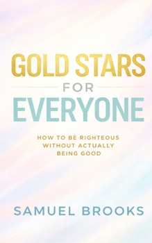 GOLD STARS FOR EVERYONE: How to Be Righteous Without Actually Being Good (The Deconstruction Zone)