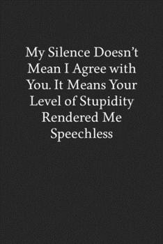 Paperback My Silence Doesn't Mean I Agree with You. It Means Your Level of Stupidity Rendered Me Speechless: Blank Funny Lined Journal - Black Sarcastic Noteboo Book