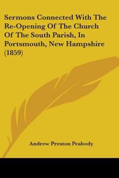 Paperback Sermons Connected With The Re-Opening Of The Church Of The South Parish, In Portsmouth, New Hampshire (1859) Book