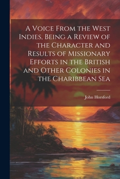 Paperback A Voice From the West Indies, Being a Review of the Character and Results of Missionary Efforts in the British and Other Colonies in the Charibbean Se Book