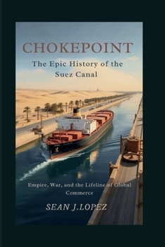 Chokepoint: The Epic History of the Suez Canal: Empire, War, and the Lifeline of Global Commerce