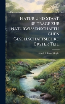 Natur und Staat, Beiträge zur naturwissenschaftlichen Gesellschaftslehre. Erster Teil. (German Edition)