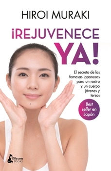 ¡Rejuvenece ya!: El secreto de las famosas japonesas para un rostro y un cuerpo jóvenes y tersos