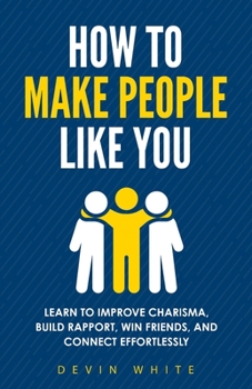 Paperback How to Make People Like You: Learn to Improve Charisma, Build Rapport, Win Friends, and Connect Effortlessly Book