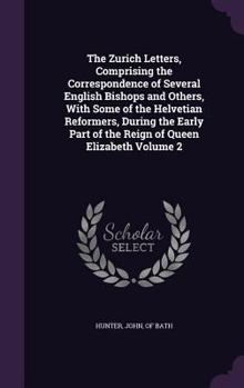 The Zurich Letters, Comprising the Correspondence of Several English Bishops and Others, with Some of the Helvetian Reformers, During the Early Part of the Reign of Queen Elizabeth Volume 2