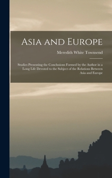 Hardcover Asia and Europe; Studies Presenting the Conclusions Formed by the Author in a Long Life Devoted to the Subject of the Relations Between Asia and Europ Book